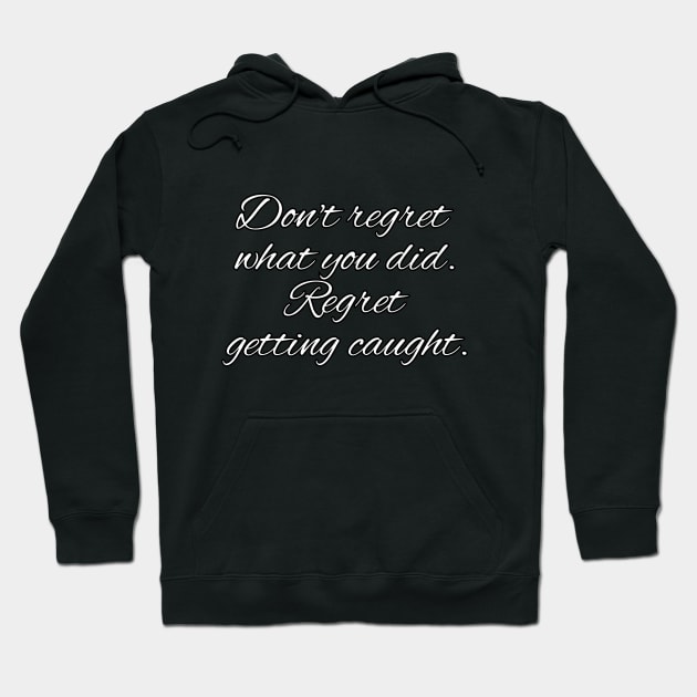 Don't regret what you did. Regret getting caught. Hoodie by UnCoverDesign